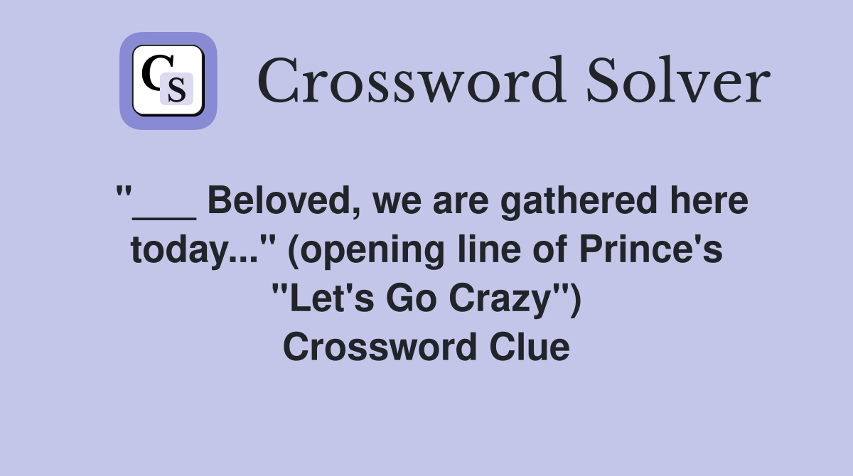 "___ Beloved, we are gathered here today..." (opening line of Prince's "Let's Go Crazy") Crossword Clue