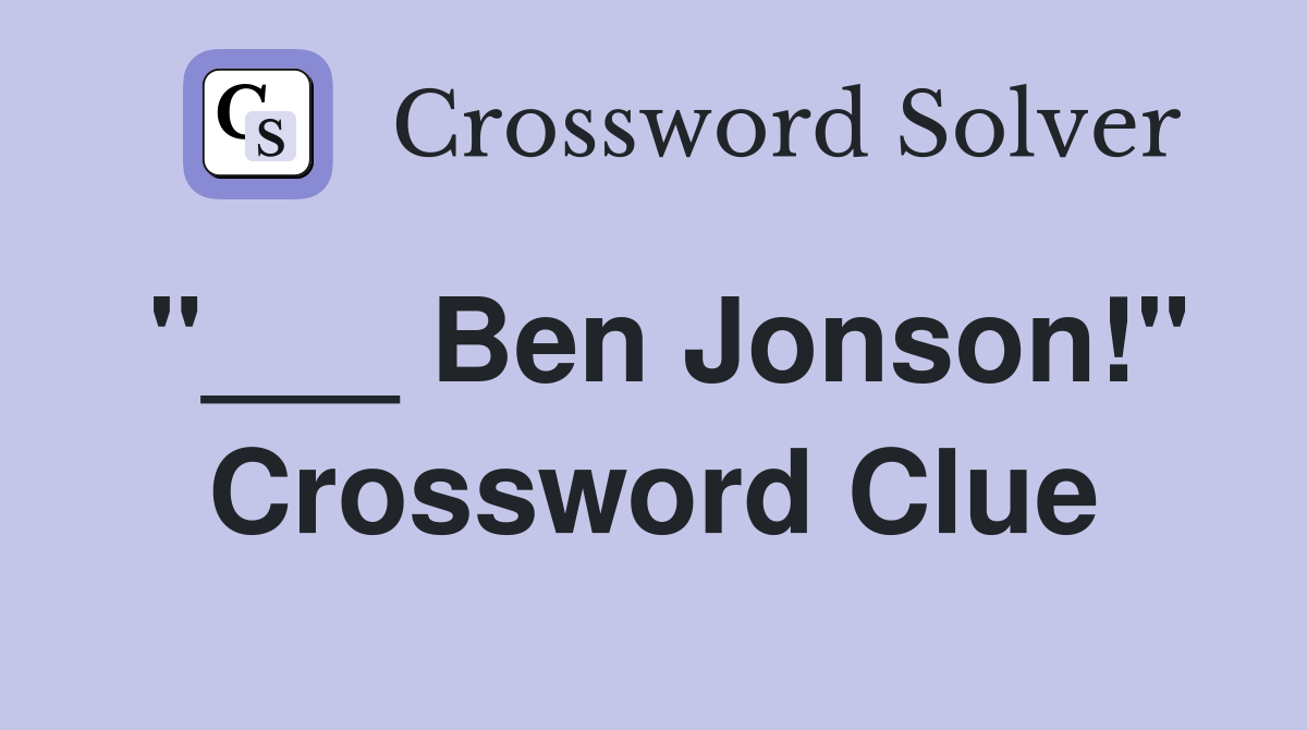 "___ Ben Jonson!" Crossword Clue