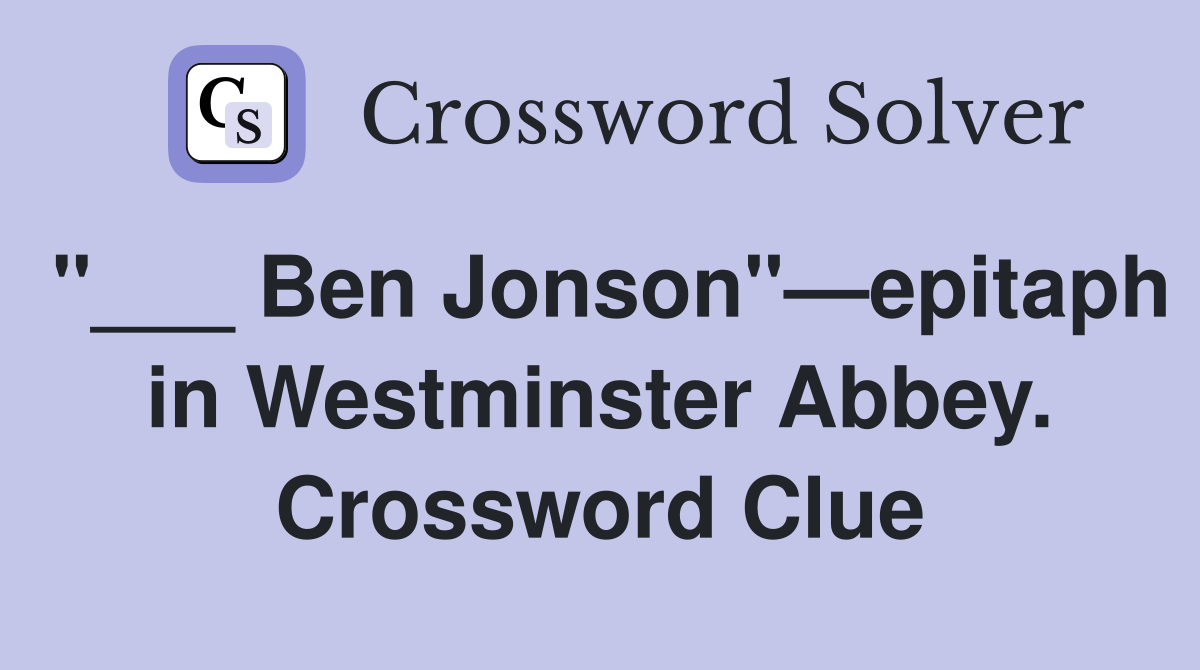 "___ Ben Jonson"—epitaph in Westminster Abbey. Crossword Clue