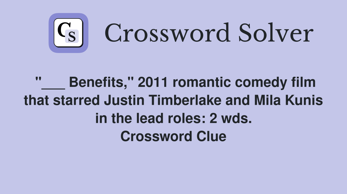 "___ Benefits," 2011 romantic comedy film that starred Justin Timberlake and Mila Kunis in the lead roles: 2 wds. Crossword Clue