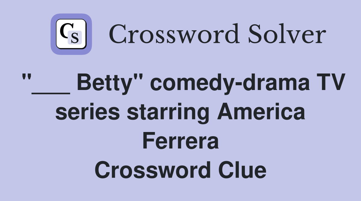 "___ Betty" comedy-drama TV series starring America Ferrera Crossword Clue