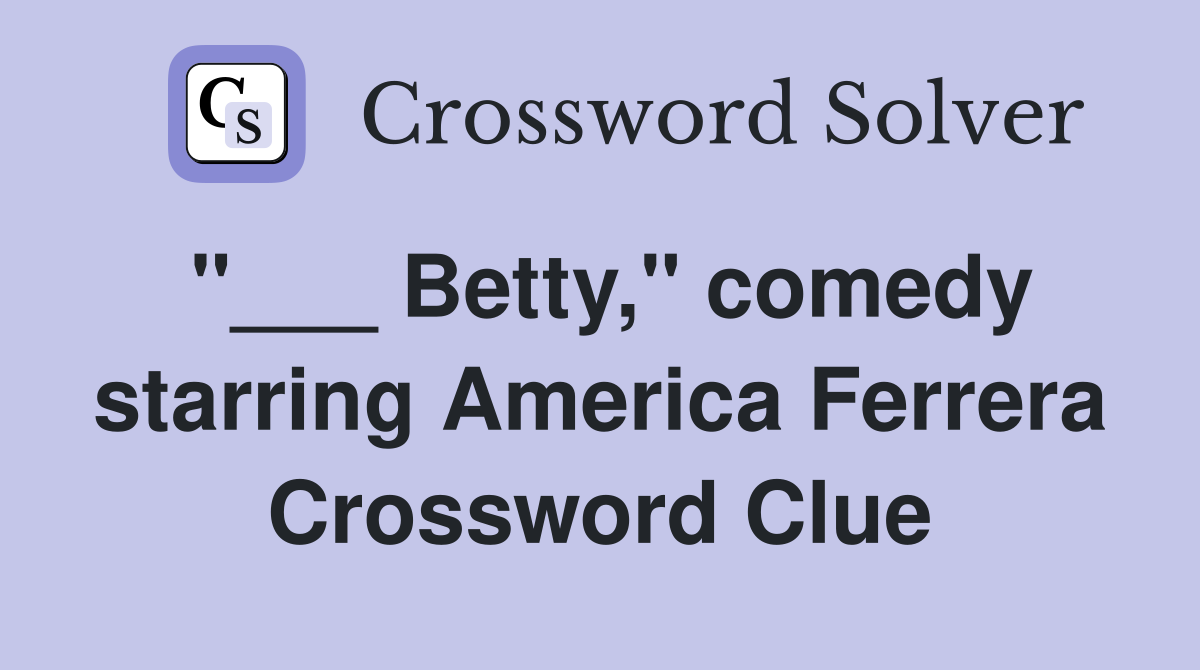"___ Betty," comedy starring America Ferrera Crossword Clue