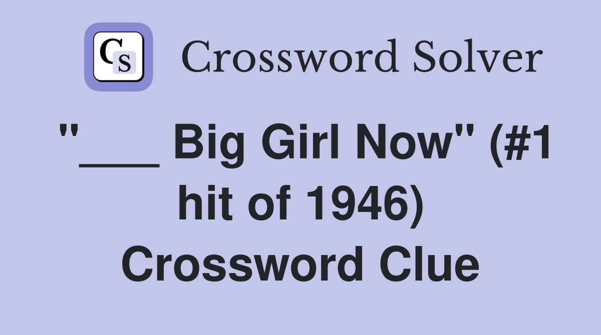 "___ Big Girl Now" (#1 hit of 1946) Crossword Clue