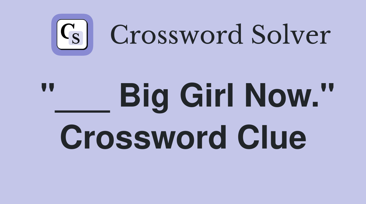 "___ Big Girl Now." Crossword Clue