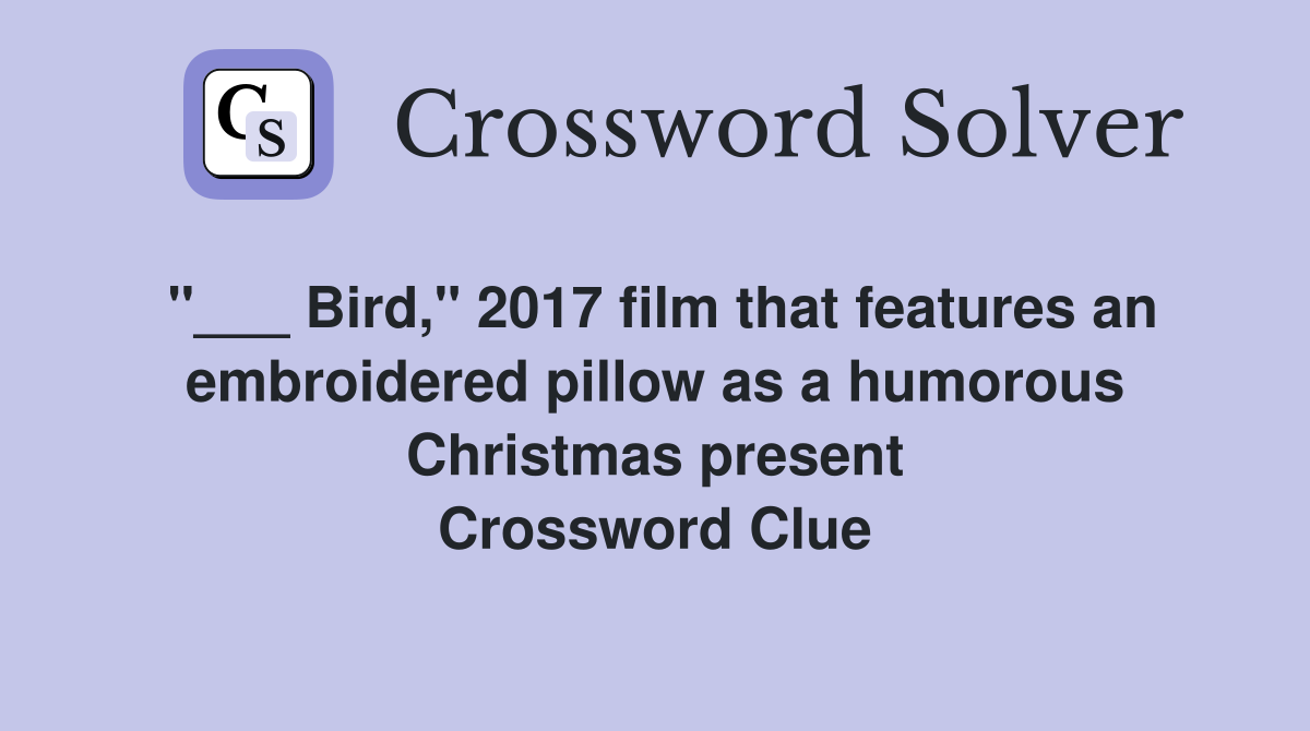 "___ Bird," 2017 film that features an embroidered pillow as a humorous Christmas present Crossword Clue