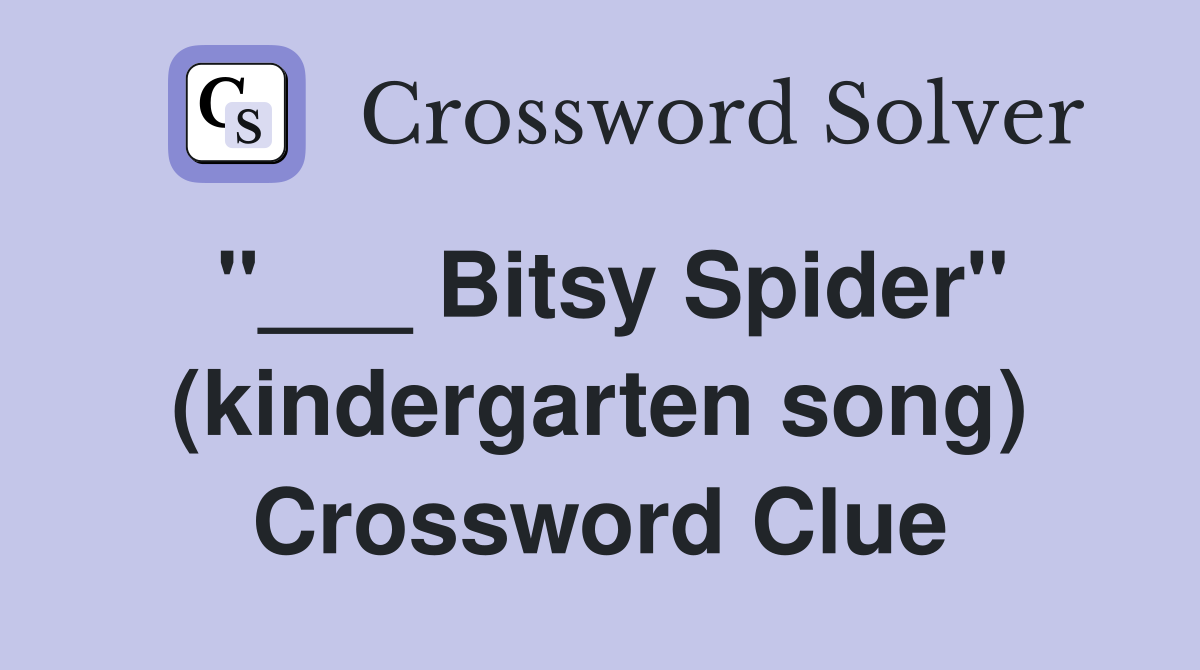 "___ Bitsy Spider" (kindergarten song) Crossword Clue