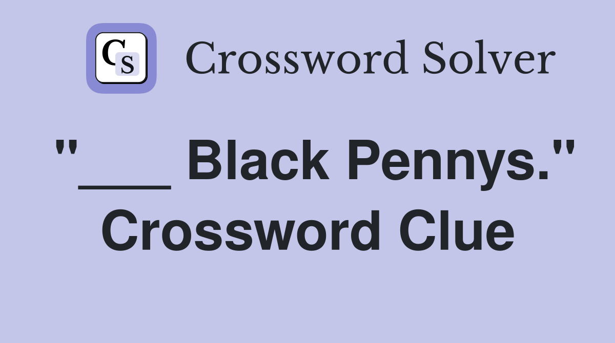 "___ Black Pennys." Crossword Clue