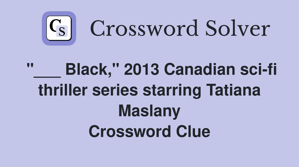 "___ Black," 2013 Canadian sci-fi thriller series starring Tatiana Maslany Crossword Clue