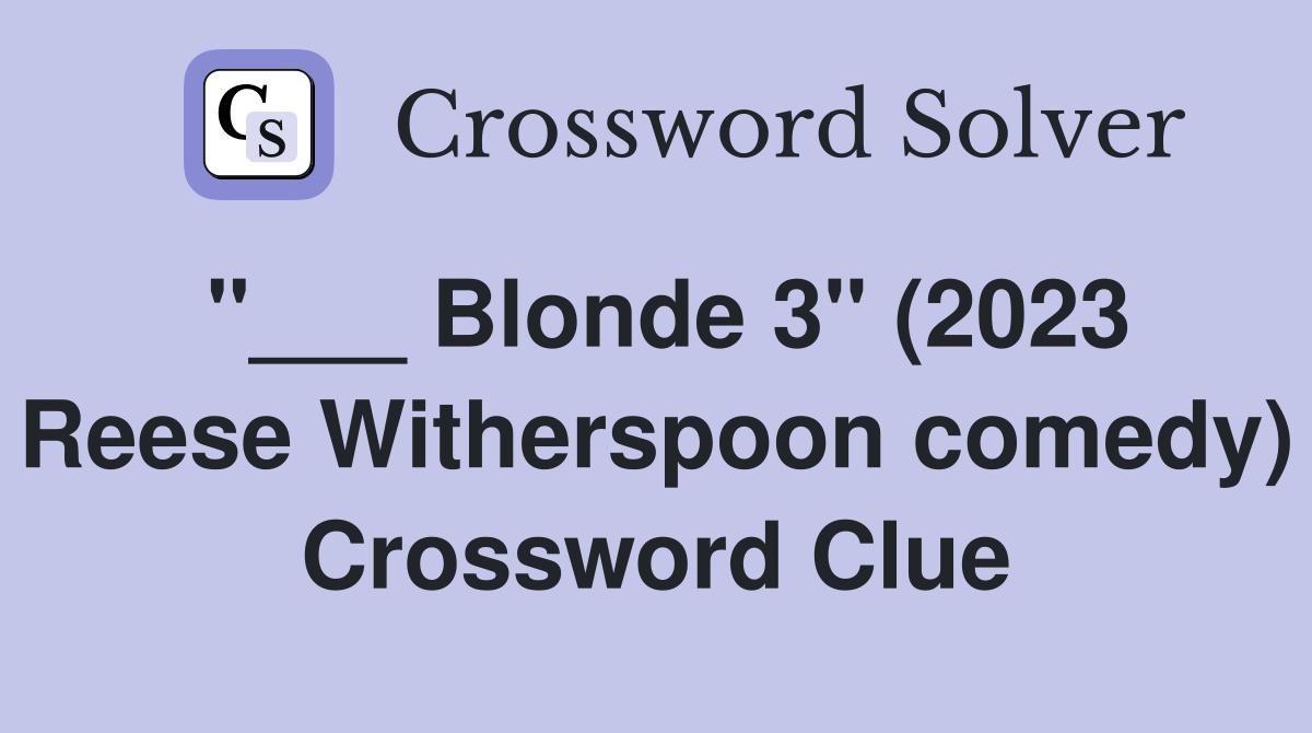 "___ Blonde 3" (2023 Reese Witherspoon comedy) Crossword Clue
