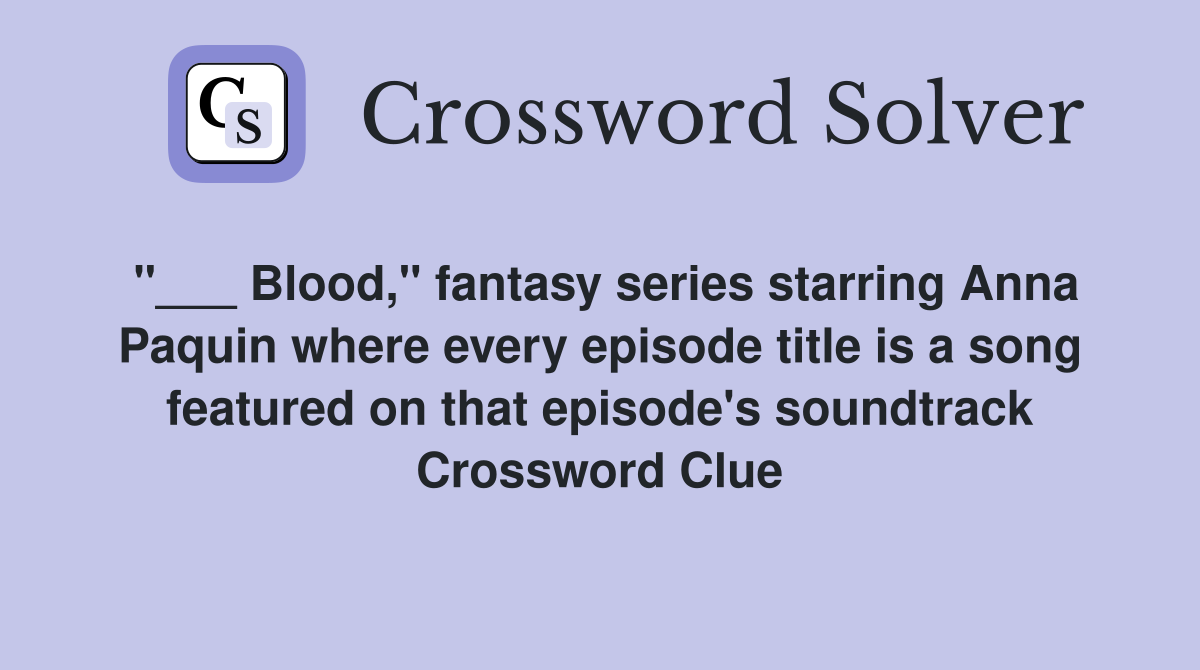 "___ Blood," fantasy series starring Anna Paquin where every episode title is a song featured on that episode's soundtrack Crossword Clue