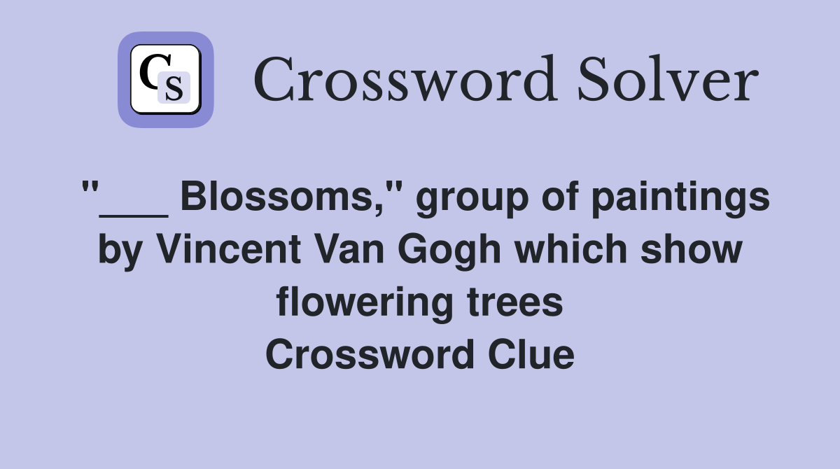 "___ Blossoms," group of paintings by Vincent Van Gogh which show flowering trees Crossword Clue