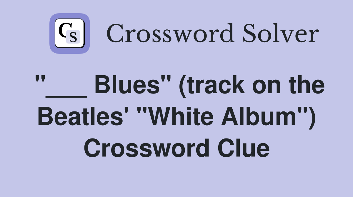 "___ Blues" (track on the Beatles' "White Album") Crossword Clue