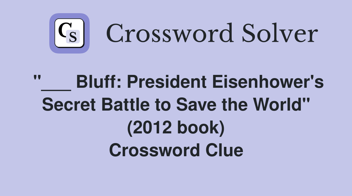 "___ Bluff: President Eisenhower's Secret Battle to Save the World" (2012 book) Crossword Clue