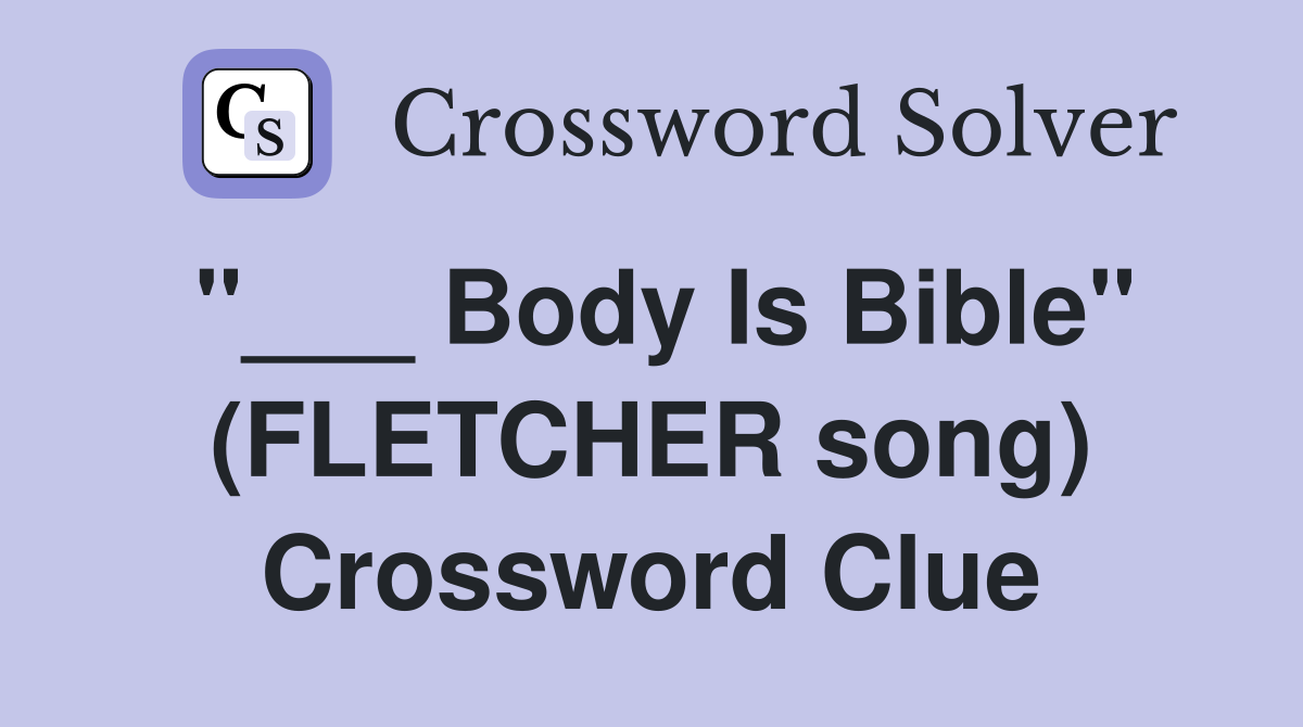 "___ Body Is Bible" (FLETCHER song) Crossword Clue
