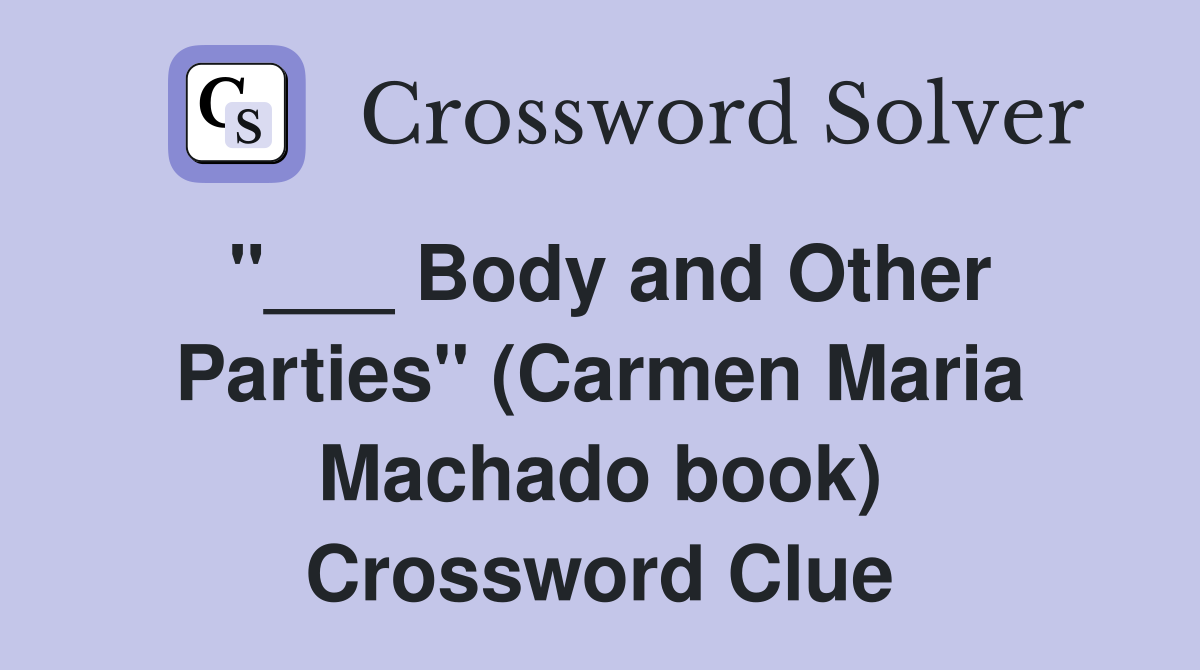 "___ Body and Other Parties" (Carmen Maria Machado book) Crossword Clue