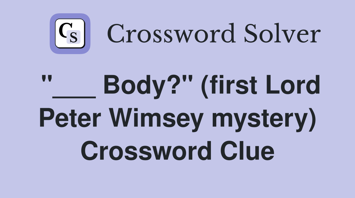 "___ Body?" (first Lord Peter Wimsey mystery) Crossword Clue