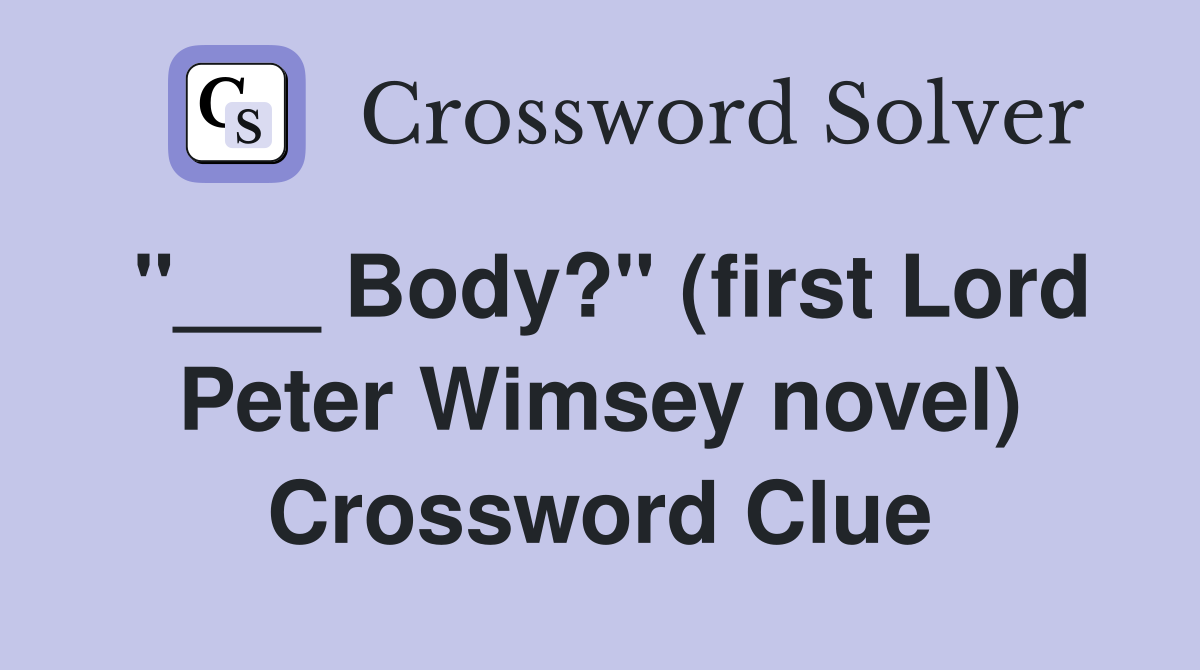 "___ Body?" (first Lord Peter Wimsey novel) Crossword Clue