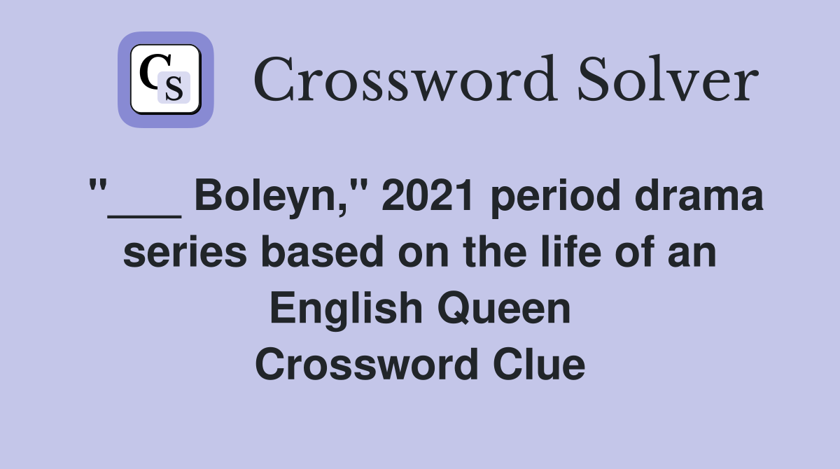 "___ Boleyn," 2021 period drama series based on the life of an English Queen Crossword Clue