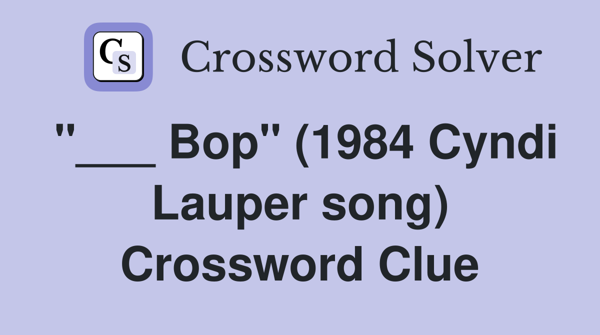 "___ Bop" (1984 Cyndi Lauper song) Crossword Clue