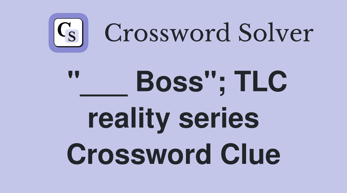 "___ Boss"; TLC reality series Crossword Clue