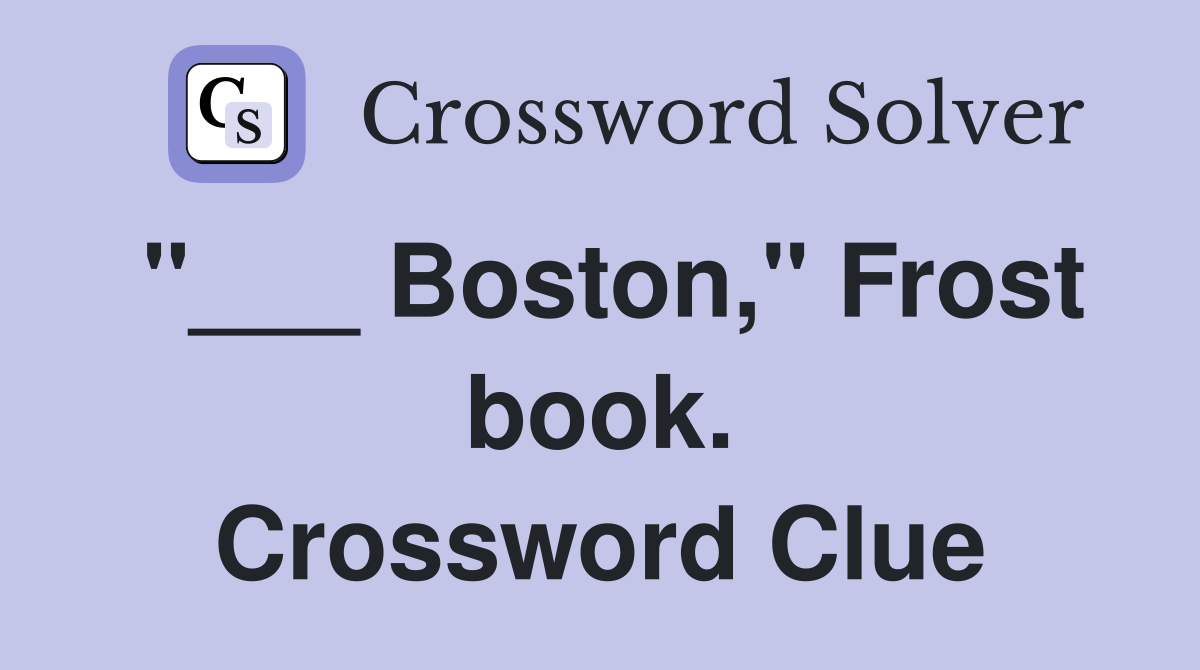 "___ Boston," Frost book. Crossword Clue