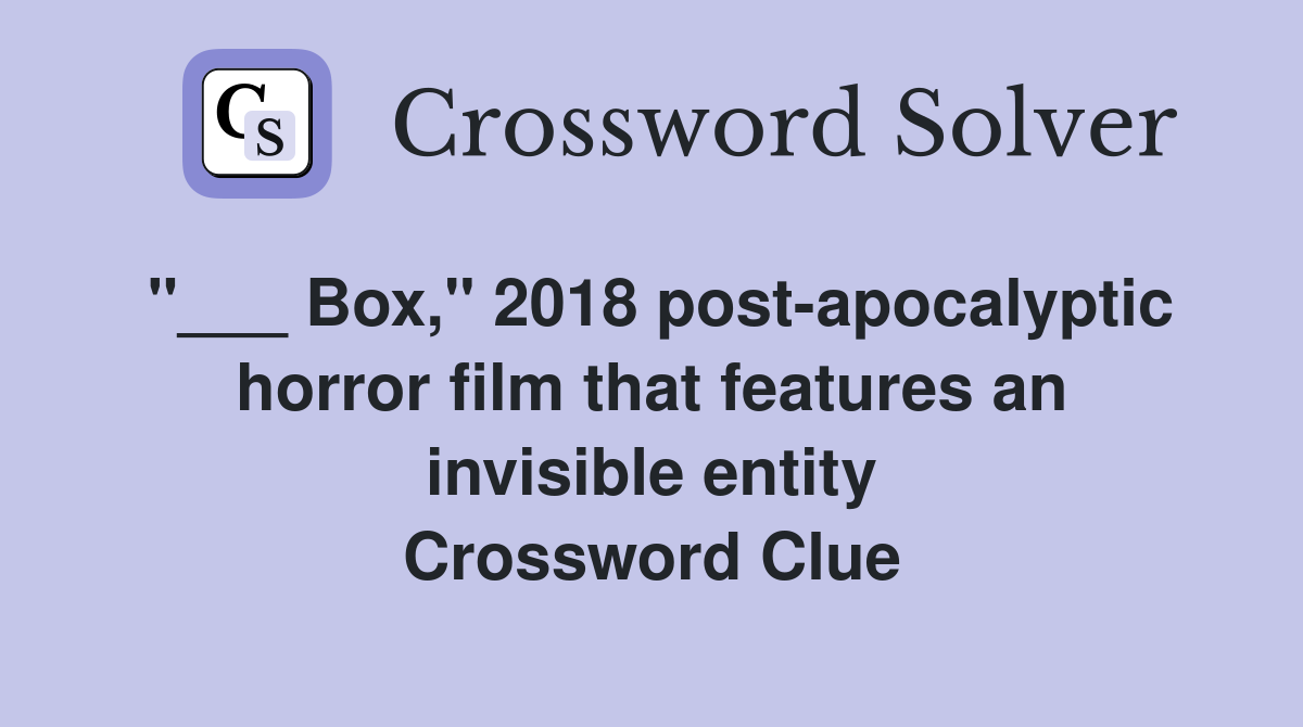 "___ Box," 2018 post-apocalyptic horror film that features an invisible entity Crossword Clue