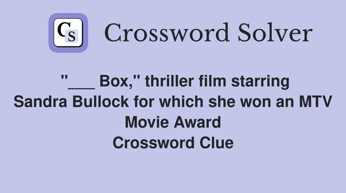 "___ Box," thriller film starring Sandra Bullock for which she won an MTV Movie Award Crossword Clue
