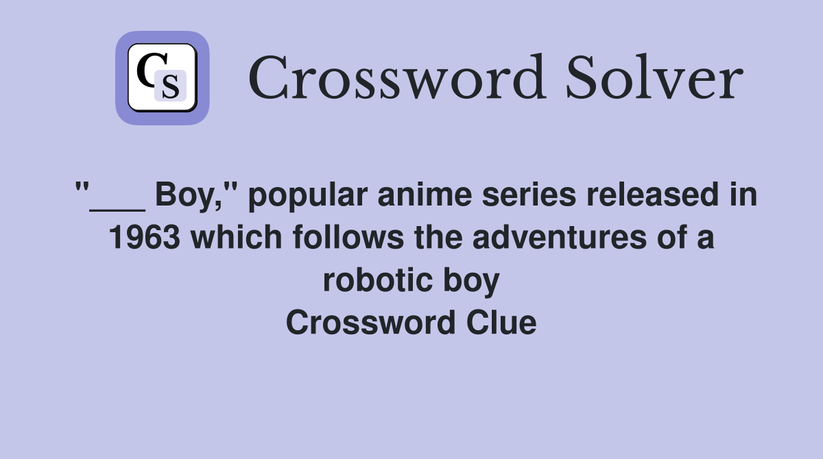 "___ Boy," popular anime series released in 1963 which follows the adventures of a robotic boy Crossword Clue