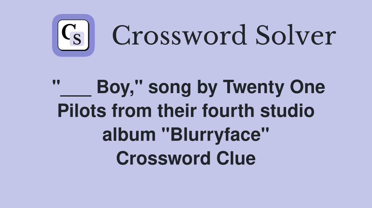 "___ Boy," song by Twenty One Pilots from their fourth studio album "Blurryface" Crossword Clue