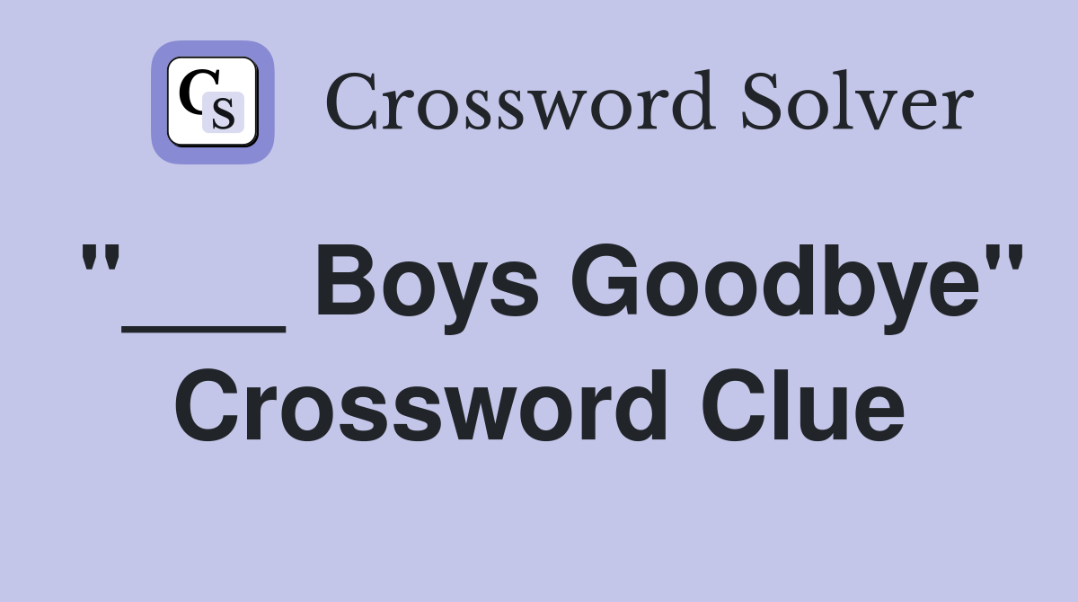 "___ Boys Goodbye" Crossword Clue
