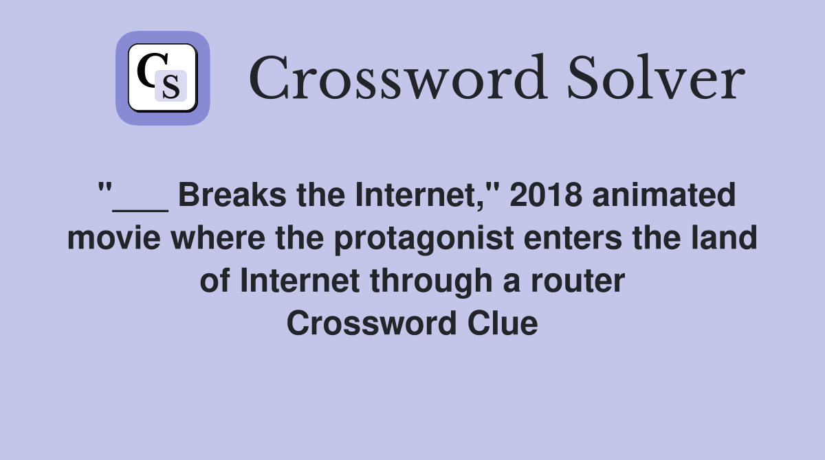 "___ Breaks the Internet," 2018 animated movie where the protagonist enters the land of Internet through a router Crossword Clue