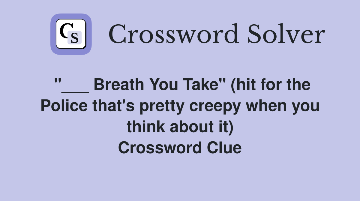 "___ Breath You Take" (hit for the Police that's pretty creepy when you think about it) Crossword Clue