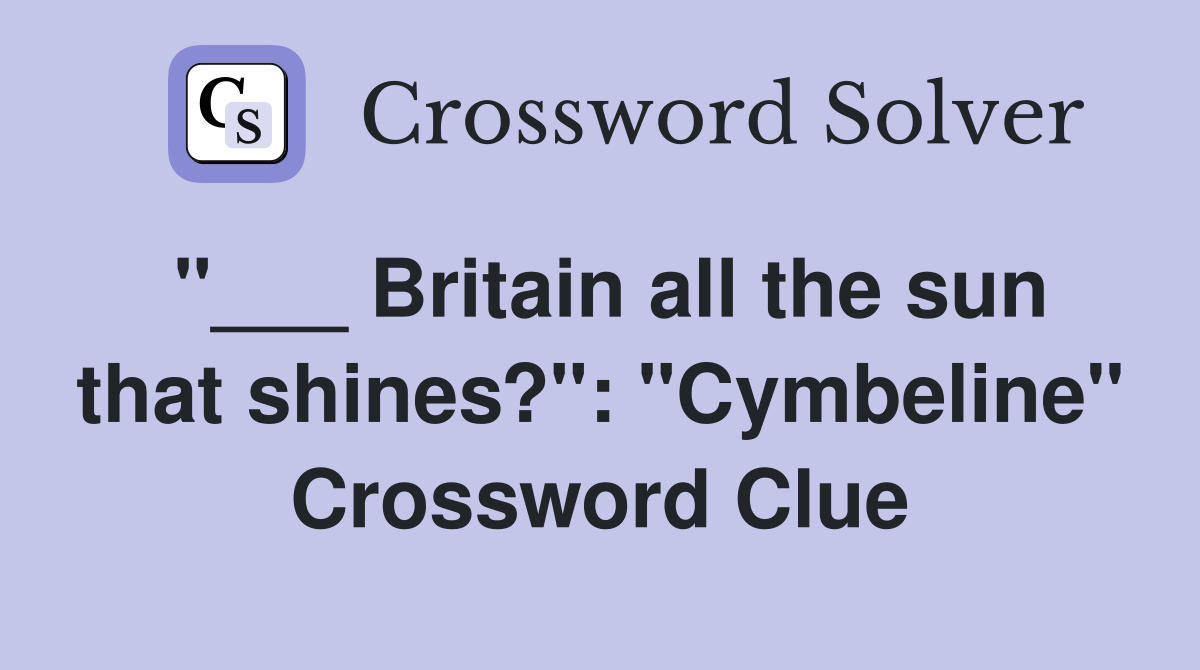 "___ Britain all the sun that shines?": "Cymbeline" Crossword Clue