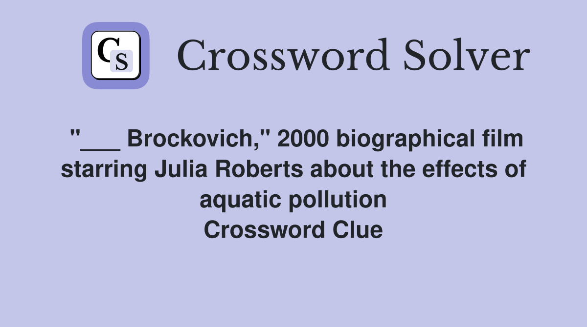 "___ Brockovich," 2000 biographical film starring Julia Roberts about the effects of aquatic pollution Crossword Clue