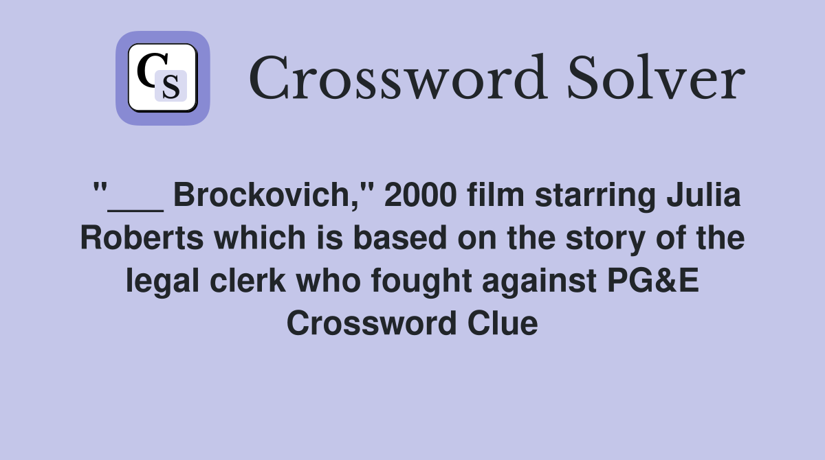 "___ Brockovich," 2000 film starring Julia Roberts which is based on the story of the legal clerk who fought against PG&E Crossword Clue