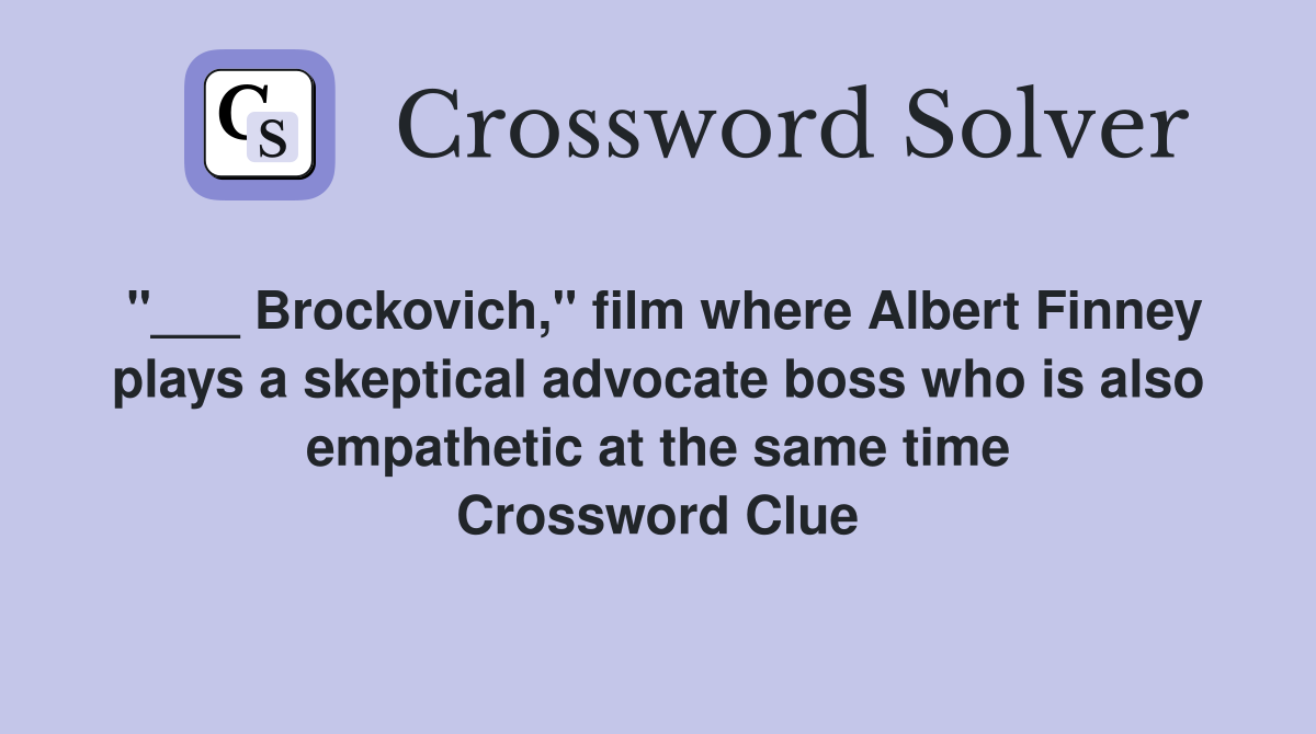 "___ Brockovich," film where Albert Finney plays a skeptical advocate boss who is also empathetic at the same time Crossword Clue