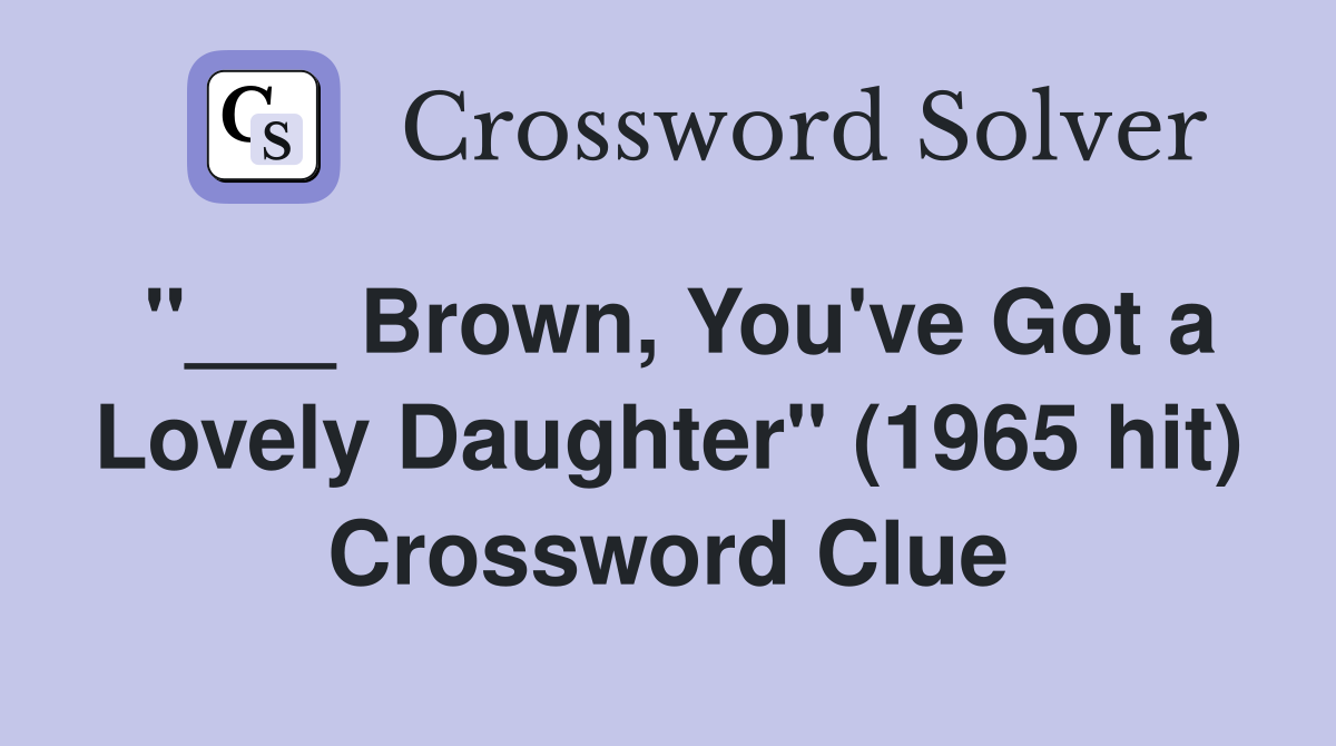 "___ Brown, You've Got a Lovely Daughter" (1965 hit) Crossword Clue