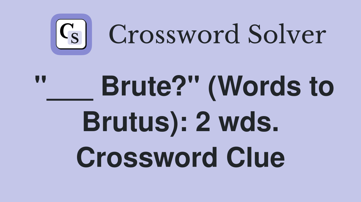 "___ Brute?" (Words to Brutus): 2 wds. Crossword Clue