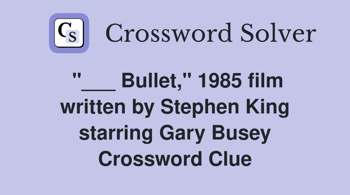 "___ Bullet," 1985 film written by Stephen King starring Gary Busey Crossword Clue