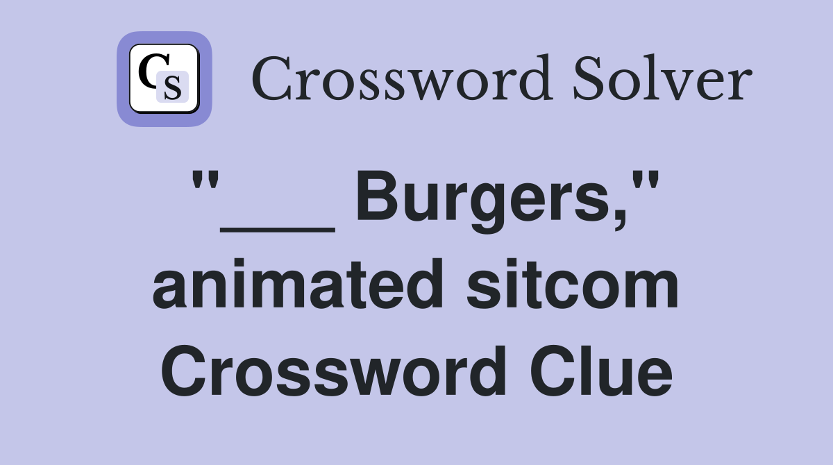 "___ Burgers," animated sitcom Crossword Clue