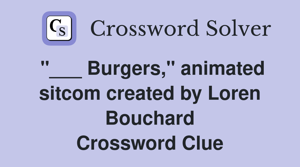 "___ Burgers," animated sitcom created by Loren Bouchard Crossword Clue