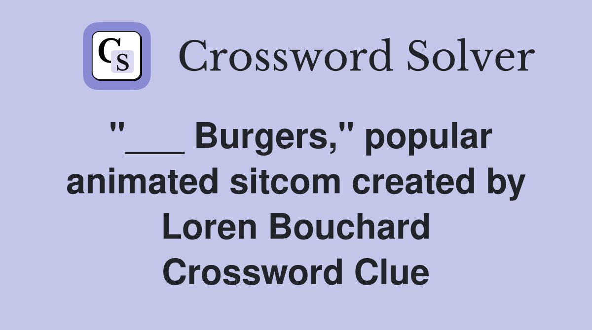 "___ Burgers," popular animated sitcom created by Loren Bouchard Crossword Clue