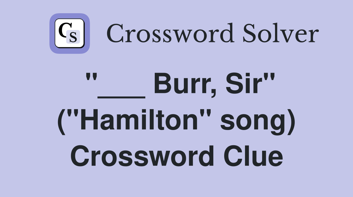 "___ Burr, Sir" ("Hamilton" song) Crossword Clue