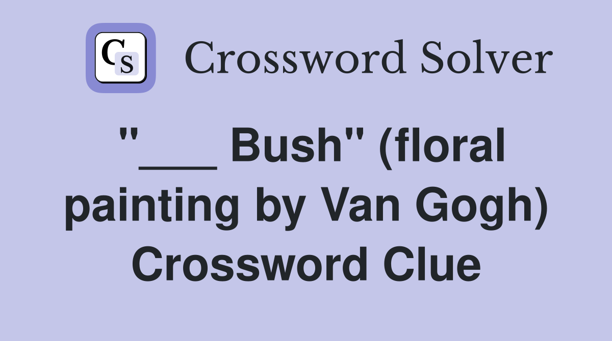 "___ Bush" (floral painting by Van Gogh) Crossword Clue