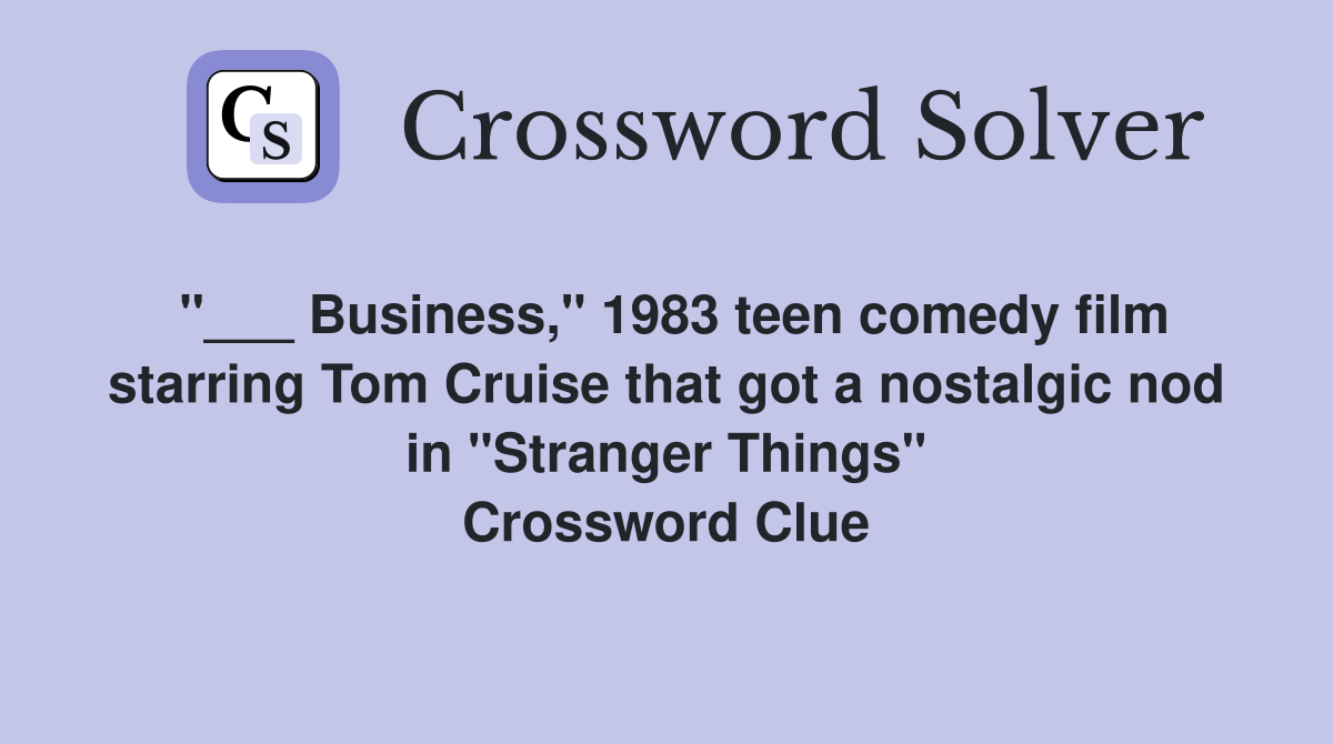 "___ Business," 1983 teen comedy film starring Tom Cruise that got a nostalgic nod in "Stranger Things" Crossword Clue