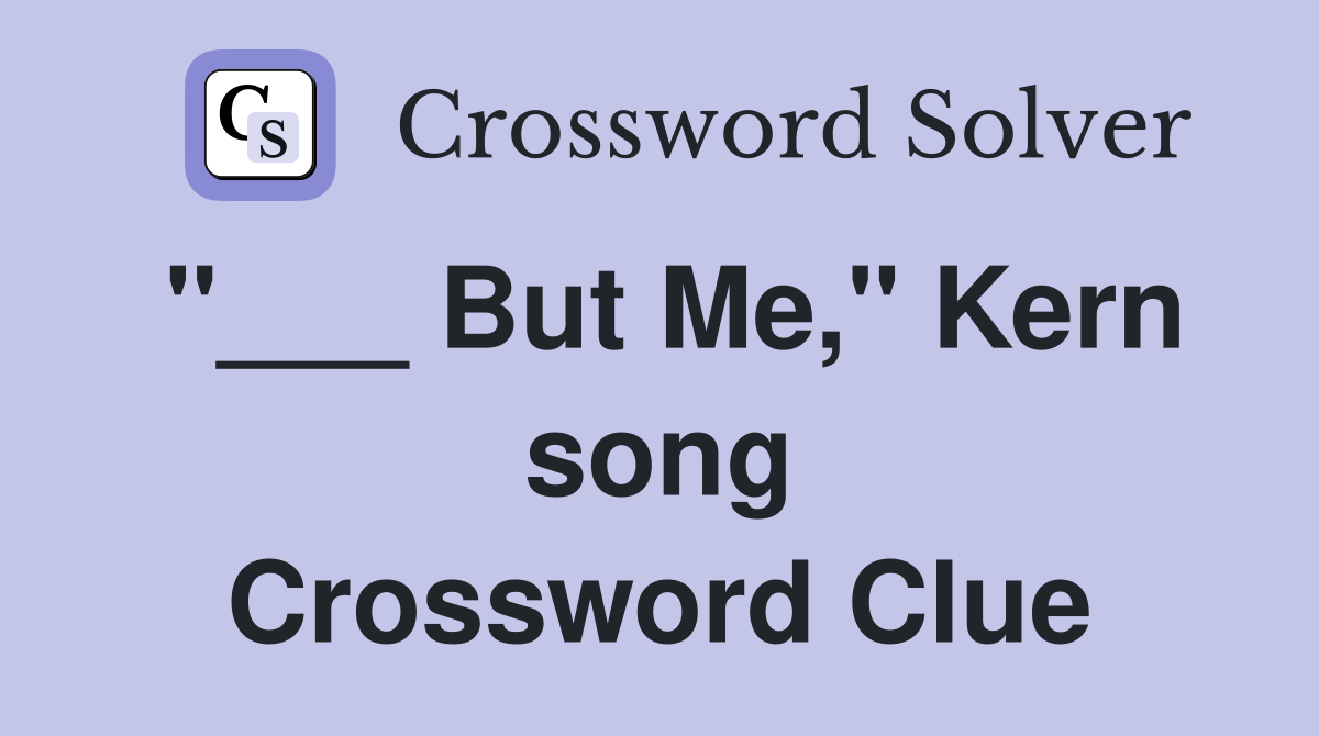 "___ But Me," Kern song Crossword Clue