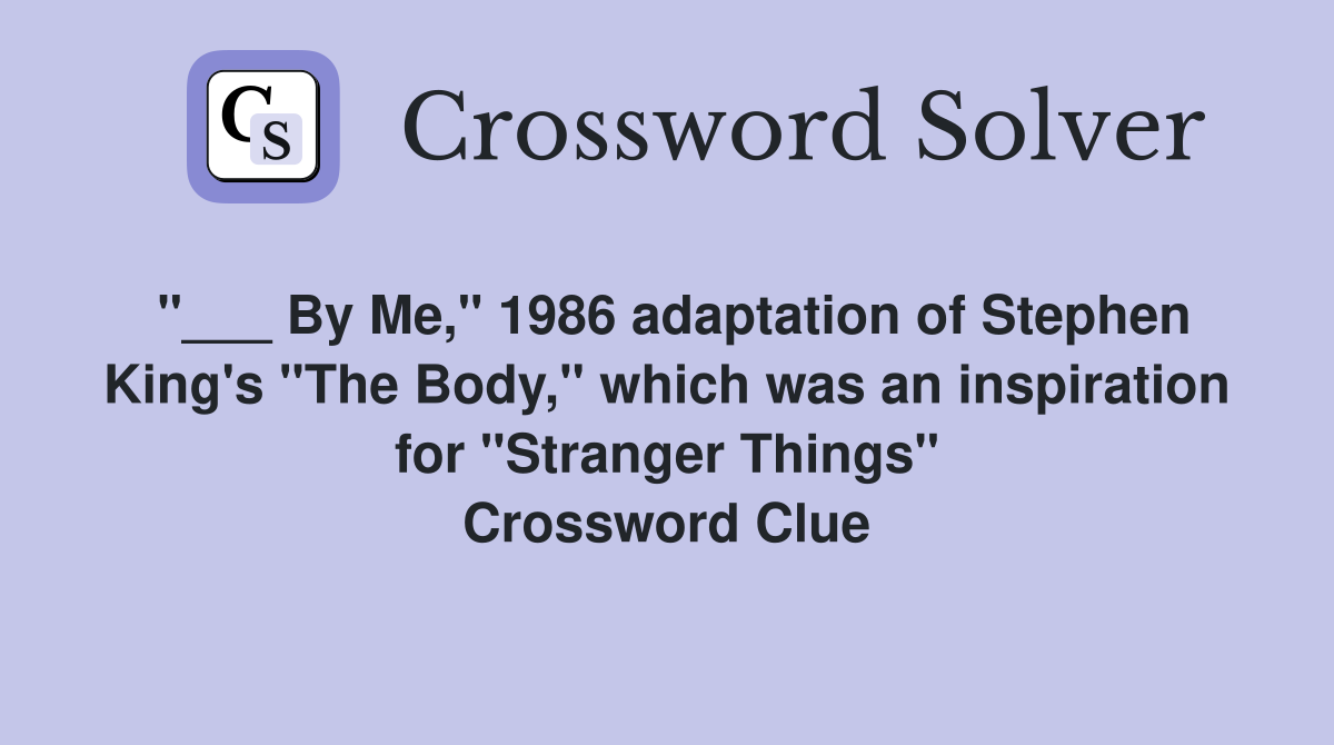 "___ By Me," 1986 adaptation of Stephen King's "The Body," which was an inspiration for "Stranger Things" Crossword Clue
