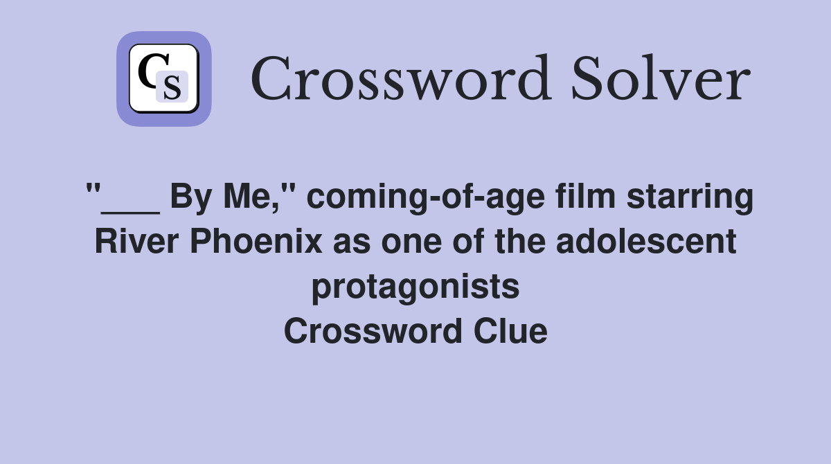 "___ By Me," coming-of-age film starring River Phoenix as one of the adolescent protagonists Crossword Clue