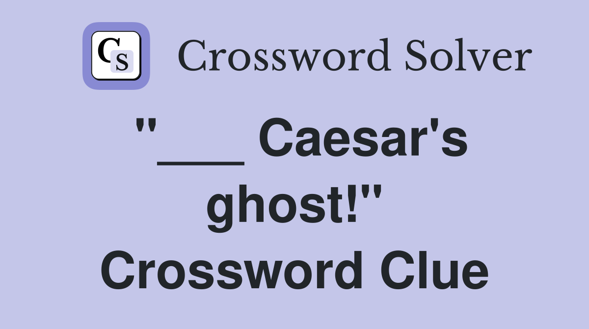 "___ Caesar's ghost!" Crossword Clue