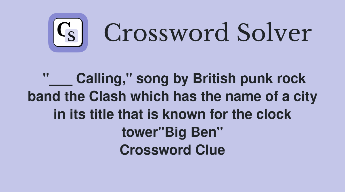 "___ Calling," song by British punk rock band the Clash which has the name of a city in its title that is known for the clock tower"Big Ben" Crossword Clue